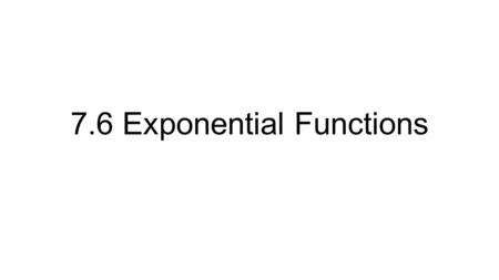 7.6 Exponential Functions. Definitions What is a linear function? y = mx + b Any function whose graph is a line. Any function with a constant rate of.