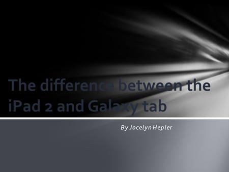 By Jocelyn Hepler The difference between the iPad 2 and Galaxy tab.