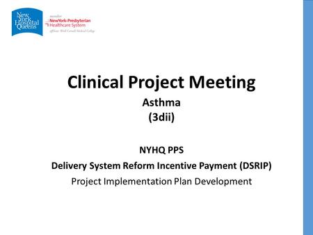 Clinical Project Meeting NYHQ PPS Delivery System Reform Incentive Payment (DSRIP) Project Implementation Plan Development Asthma (3dii)