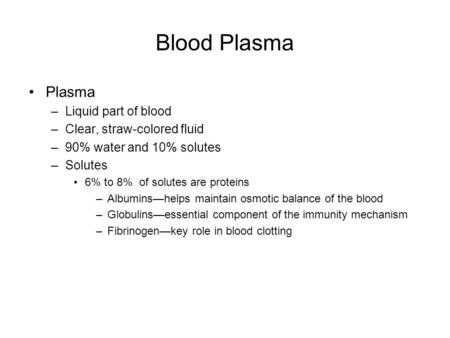 Blood Plasma Plasma –Liquid part of blood –Clear, straw-colored fluid –90% water and 10% solutes –Solutes 6% to 8% of solutes are proteins –Albumins—helps.