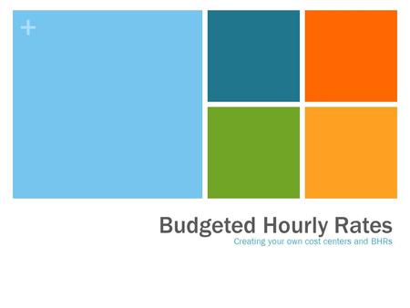 + Budgeted Hourly Rates Creating your own cost centers and BHRs.