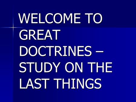 WELCOME TO GREAT DOCTRINES – STUDY ON THE LAST THINGS WELCOME TO GREAT DOCTRINES – STUDY ON THE LAST THINGS.