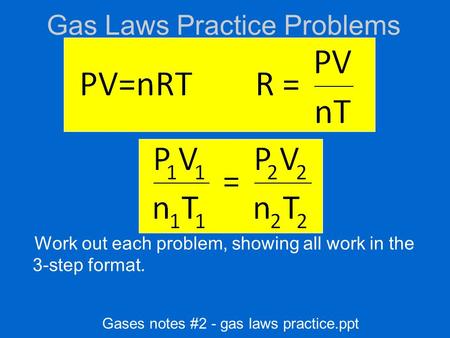 Gas Laws Practice Problems Work out each problem, showing all work in the 3-step format. Gases notes #2 - gas laws practice.ppt.