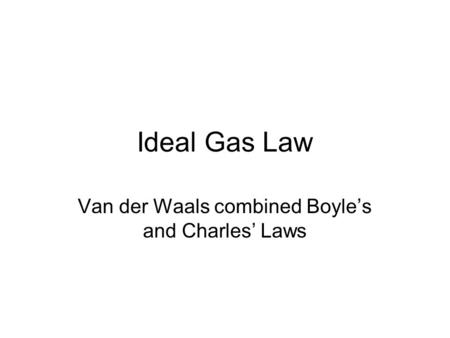 Ideal Gas Law Van der Waals combined Boyle’s and Charles’ Laws.
