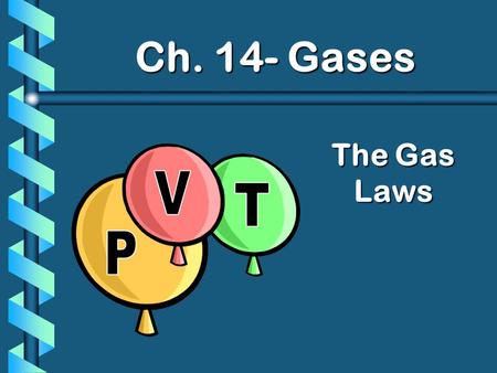 The Gas Laws Ch. 14- Gases. Boyle’s Law P V PV = k Pressure and Volume are inversely proportional. As Volume increased, pressure decreases.