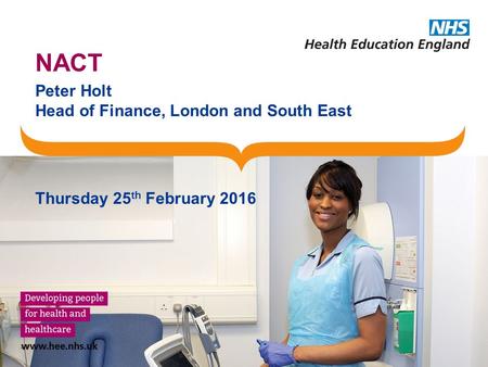 NACT Peter Holt Head of Finance, London and South East Thursday 25 th February 2016.