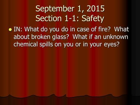 September 1, 2015 Section 1-1: Safety IN: What do you do in case of fire? What about broken glass? What if an unknown chemical spills on you or in your.