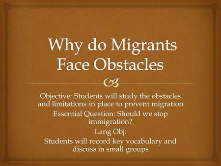 Objective: Students will study the obstacles and limitations in place to prevent migration Essential Question: Should we stop immigration? Lang Obj: Students.