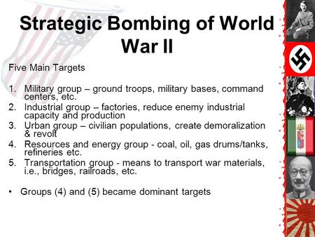 Strategic Bombing of World War II Five Main Targets 1.Military group – ground troops, military bases, command centers, etc. 2.Industrial group – factories,