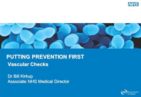 PUTTING PREVENTION FIRST Vascular Checks Dr Bill Kirkup Associate NHS Medical Director.