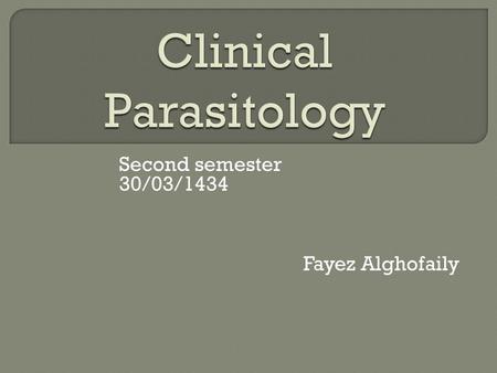 Second semester 30/03/1434 Fayez Alghofaily.  Clinical parasitology: study of important parasites which cause disease to human (classification, symptoms,
