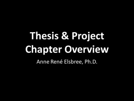 Thesis & Project Chapter Overview Anne René Elsbree, Ph.D.