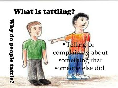What is tattling? Telling or complaining about something that someone else did. Why do people tattle?