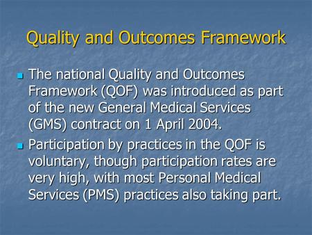Quality and Outcomes Framework The national Quality and Outcomes Framework (QOF) was introduced as part of the new General Medical Services (GMS) contract.