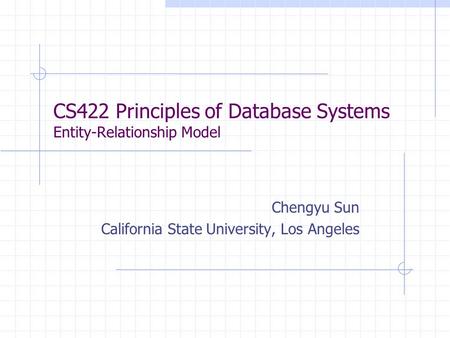 CS422 Principles of Database Systems Entity-Relationship Model Chengyu Sun California State University, Los Angeles.