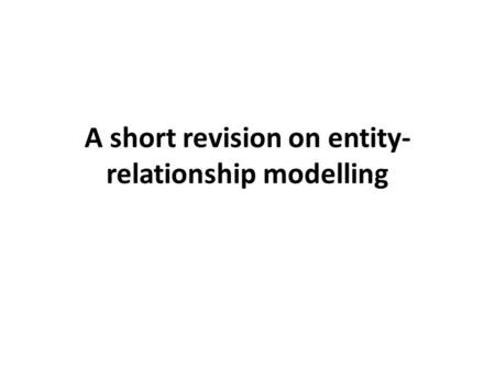 A short revision on entity- relationship modelling.