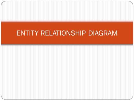 ENTITY RELATIONSHIP DIAGRAM. Objectives Define terms related to entity relationship modeling, including entity, entity instances, attribute, relationship.
