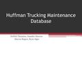 Huffman Trucking Maintenance Database DeWitt Thornton, Jennifer Morrow Marcus Rogers, Ryan Alger.