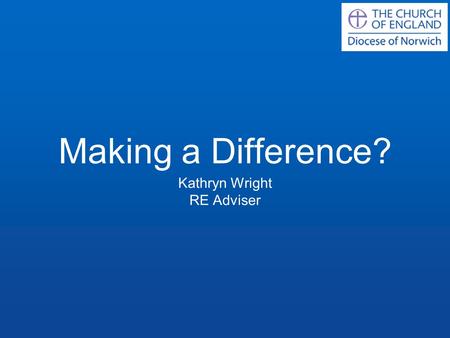 Making a Difference? Kathryn Wright RE Adviser. The Picture in Primary Schools RE valued and seen as important by leadership and governors Many teachers.
