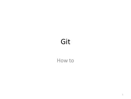Git How to 1. Why Git To resolve problems in lab exams (accidental deletions) Use existing Libraries with ease (Statistics and Computer) Prepare undergraduates.