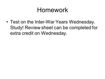 Homework Test on the Inter-War Years Wednesday. Study! Review sheet can be completed for extra credit on Wednesday.