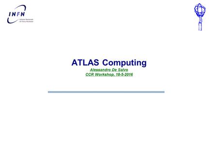 Alessandro De Salvo CCR Workshop, 18-5-2016 ATLAS Computing Alessandro De Salvo CCR Workshop, 18-5-2016.