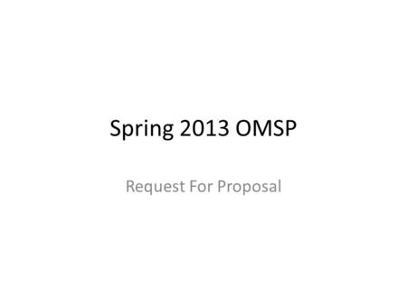 Spring 2013 OMSP Request For Proposal. The purpose of this PowerPoint is to highlight critical components of the Request for Proposals that have historically.