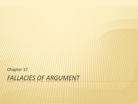 Chapter 17.  Fallacies are defects that weaken arguments.  Two things about fallacies 1. fallacious arguments are very, very common and can be quite.