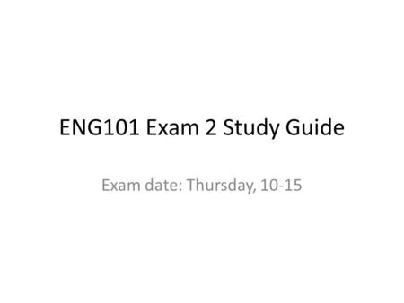 ENG101 Exam 2 Study Guide Exam date: Thursday, 10-15.