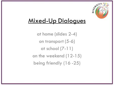 Mixed-Up Dialogues at home (slides 2-4) on transport (5-6) at school (7-11) on the weekend (12-15) being friendly (16 -25)