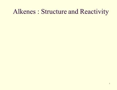 Alkenes : Structure and Reactivity