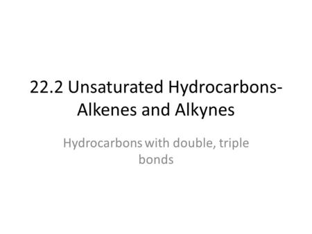 22.2 Unsaturated Hydrocarbons- Alkenes and Alkynes Hydrocarbons with double, triple bonds.