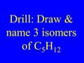 Drill: Draw & name 3 isomers of C 5 H 12. Alkenes.