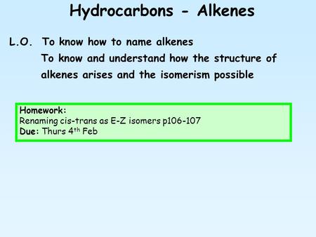 Hydrocarbons - Alkenes L.O. To know how to name alkenes To know and understand how the structure of alkenes arises and the isomerism possible Homework:
