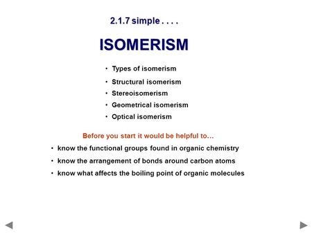 Types of isomerism Structural isomerism Stereoisomerism Geometrical isomerism Optical isomerism 2.1.7 simple.... ISOMERISM Before you start it would be.