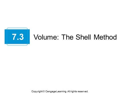 Volume: The Shell Method 7.3 Copyright © Cengage Learning. All rights reserved.