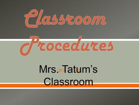  Mrs. Tatum’s Classroom. GGet to class before the bell rings! EEnter the classroom quietly, go directly to your assigned seat and begin the daily.