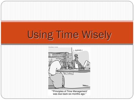 Using Time Wisely. Time Is of the Essence Use a planner. Planning will relieve stress. Using a planner leaves less room for error. Keeping track. If you.