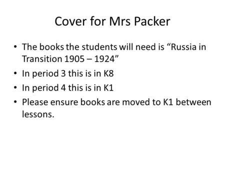Cover for Mrs Packer The books the students will need is “Russia in Transition 1905 – 1924” In period 3 this is in K8 In period 4 this is in K1 Please.