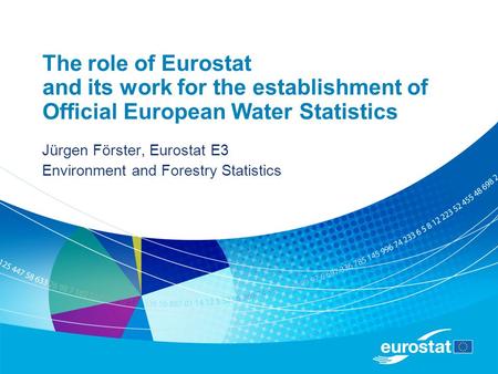 The role of Eurostat and its work for the establishment of Official European Water Statistics Jürgen Förster, Eurostat E3 Environment and Forestry Statistics.