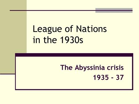 League of Nations in the 1930s The Abyssinia crisis 1935 - 37.