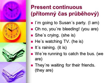Present continuous (přítomný čas průběhový) I´m going to Susan´s party. (I am) I´m going to Susan´s party. (I am) Oh no, you´re bleeding! (you are) Oh.
