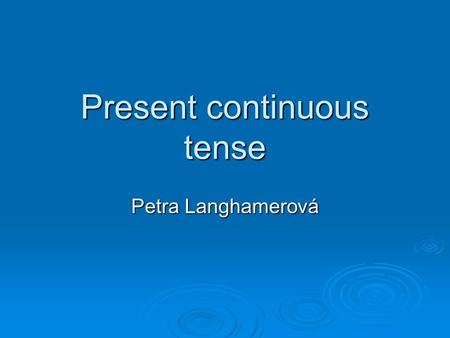 Present continuous tense Petra Langhamerová. PRESENT CONTINUOUS TENSE  The usage  The form  Spelling rules.