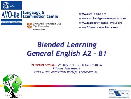 Blended Learning General English A2 – B1 1st virtual session – 2 nd July 2013, 7:00 PM - 8:40 PM Kristina Anastasova (with a few words from Natalya Yordanova.