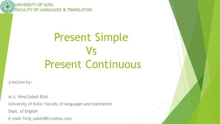 Present Simple Vs Present Continuous A lecture by: M.A. Hind Sabah Bilal University of Kufa/ Faculty of languages and translation Dept. of English E-mail: