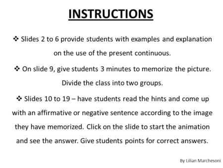 INSTRUCTIONS  Slides 2 to 6 provide students with examples and explanation on the use of the present continuous.  On slide 9, give students 3 minutes.