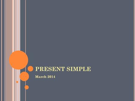 PRESENT SIMPLE March 2014. PRESENT SIMPLE V ERB TO BE Present simple of be: am, is, are Use the present simple of be: with AGE – Carlos is fifteen /I’m.