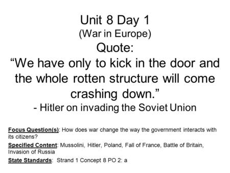 Unit 8 Day 1 (War in Europe) Quote: “We have only to kick in the door and the whole rotten structure will come crashing down.” - Hitler on invading the.