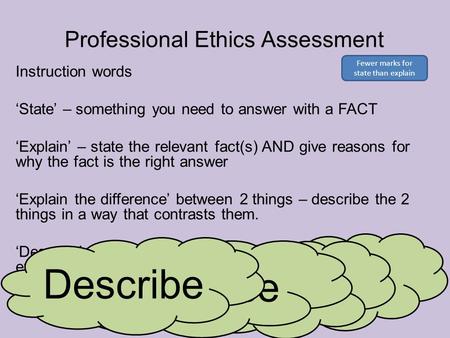 Professional Ethics Assessment Instruction words ‘State’ – something you need to answer with a FACT ‘Explain’ – state the relevant fact(s) AND give reasons.
