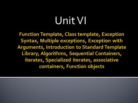 Unit VI.  C++ templates are a powerful mechanism for code reuse, as they enable the programmer to write code (classes as well as functions) that behaves.